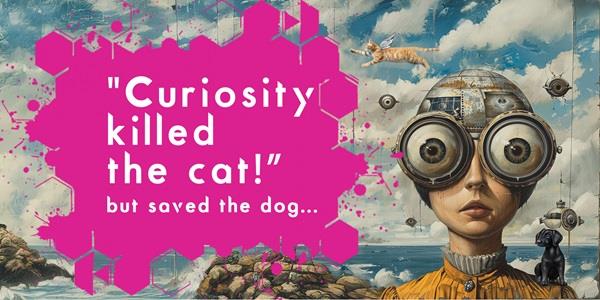 Curiosity Killed the Cat – But Saved the Dog